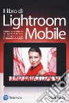 Il libro di Lightroom Mobile. Come estendere le potenzialità di Lightroom ai dispositivi mobili. Ediz. a colori libro