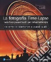 La fotografia time-lapse. Tecniche di posa e trucchi per catturare il tempo. Da semplici istantanee a grandi scatti. Ediz. illustrata libro di Carucci John