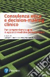 Consulenza etica e decision-making clinico. Per comprendere e agire in epoca di medicina personalizzata libro