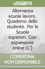 Alternanza scuola lavoro. Quaderno dello studente. Per le Scuole superiori. Con espansione online (L') libro