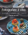 Fotografare il cibo. Da semplici istantanee a grandi scatti libro