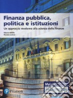 Finanza pubblica, politica e istituzioni. Un approccio moderno alla scienza delle finanze. Ediz. MyLab. Con aggiornamento online libro