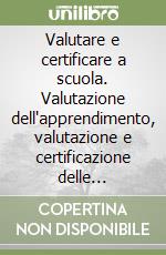 Valutare e certificare a scuola. Valutazione dell'apprendimento, valutazione e certificazione delle competenze libro