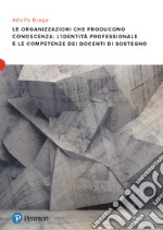 Le organizzazioni che producono conoscenza: l'identità professionale e le competenze dei docenti di sostegno libro