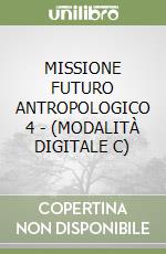 MISSIONE FUTURO ANTROPOLOGICO  4 - (MODALITÀ DIGITALE C) libro