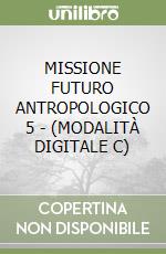 MISSIONE FUTURO ANTROPOLOGICO 5 - (MODALITÀ DIGITALE C) libro