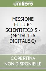 MISSIONE FUTURO SCIENTIFICO 5 - (MODALITÀ DIGITALE C) libro