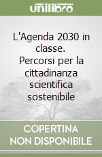 L'Agenda 2030 in classe. Percorsi per la cittadinanza scientifica sostenibile libro