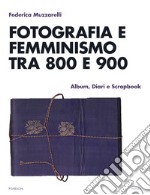 Fotografia e femminismo tra 800 e 900. Album, diari e scrapbook libro