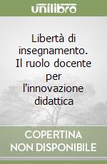 Libertà di insegnamento. Il ruolo docente per l'innovazione didattica libro