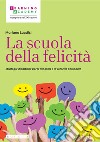 La scuola della felicità. Strategie didattiche per le life skills e la crescita personale libro