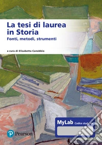 La tesi di laurea in storia. Fonti, metodi, strumenti. Ediz. MyLab. Con Contenuto digitale per accesso online libro