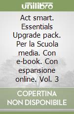 Act smart. Essentials Upgrade pack. Per la Scuola media. Con e-book. Con espansione online. Vol. 3