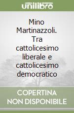 Mino Martinazzoli. Tra cattolicesimo liberale e cattolicesimo democratico