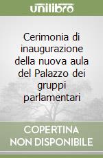 Cerimonia di inaugurazione della nuova aula del Palazzo dei gruppi parlamentari