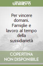 Per vincere domani. Famiglie e lavoro al tempo della sussidiarietà libro
