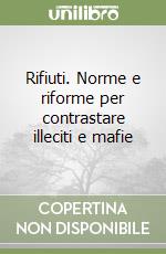 Rifiuti. Norme e riforme per contrastare illeciti e mafie libro