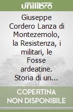 Giuseppe Cordero Lanza di Montezemolo, la Resistenza, i militari, le Fosse ardeatine. Storia di un eroe italiano