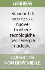 Standard di sicurezza e nuove frontiere tecnologiche per l'energia nucleare libro