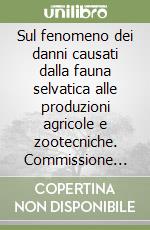 Sul fenomeno dei danni causati dalla fauna selvatica alle produzioni agricole e zootecniche. Commissione XIII (agricoltura) libro