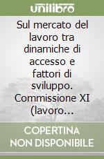 Sul mercato del lavoro tra dinamiche di accesso e fattori di sviluppo. Commissione XI (lavoro pubblico e privato) libro