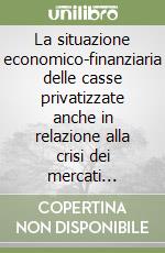 La situazione economico-finanziaria delle casse privatizzate anche in relazione alla crisi dei mercati internazionali. Commissione parlamentare di controllo... libro