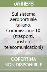 Sul sistema aeroportuale italiano. Commissione IX (trasporti, poste e telecomunicazioni) libro