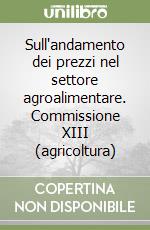 Sull'andamento dei prezzi nel settore agroalimentare. Commissione XIII (agricoltura) libro