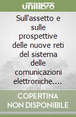 Sull'assetto e sulle prospettive delle nuove reti del sistema delle comunicazioni elettroniche. Commissione IX (trasporti, poste e telecomunicazioni) libro