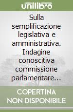Sulla semplificazione legislativa e amministrativa. Indagine conoscitiva commissione parlamentare per la semplificazione libro