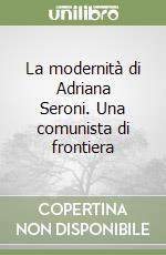 La modernità di Adriana Seroni. Una comunista di frontiera libro