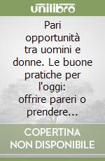 Pari opportunità tra uomini e donne. Le buone pratiche per l'oggi: offrire pareri o prendere decisioni?