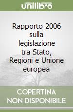 Rapporto 2006 sulla legislazione tra Stato, Regioni e Unione europea libro