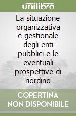 La situazione organizzativa e gestionale degli enti pubblici e le eventuali prospettive di riordino libro