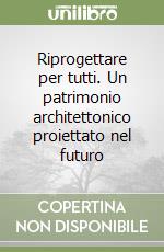 Riprogettare per tutti. Un patrimonio architettonico proiettato nel futuro libro