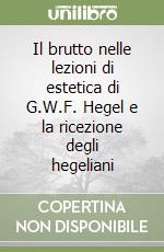 Il brutto nelle lezioni di estetica di G.W.F. Hegel e la ricezione degli hegeliani libro