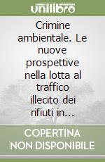 Crimine ambientale. Le nuove prospettive nella lotta al traffico illecito dei rifiuti in Europa e in Italia libro