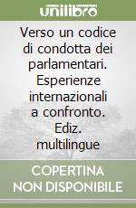 Verso un codice di condotta dei parlamentari. Esperienze internazionali a confronto. Ediz. multilingue libro
