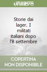 Storie dai lager. I militati italiani dopo l'8 settembre libro