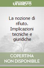 La nozione di rifiuto. Implicazioni tecniche e giuridiche libro