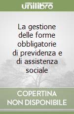 La gestione delle forme obbligatorie di previdenza e di assistenza sociale libro