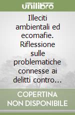 Illeciti ambientali ed ecomafie. Riflessione sulle problematiche connesse ai delitti contro l'ambiente libro