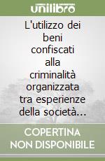 L'utilizzo dei beni confiscati alla criminalità organizzata tra esperienze della società civile, cultura della legalità e problematiche applicative libro