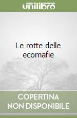 Le rotte delle ecomafie