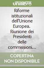Riforme istituzionali dell'Unione Europea. Riunione dei Presidenti delle commissioni specializzati negli affari europei. Ediz. italiana, inglese e francese libro