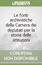 Le fonti archivistiche della Camera dei deputati per la storia delle istituzioni
