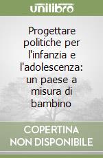 Progettare politiche per l'infanzia e l'adolescenza: un paese a misura di bambino libro