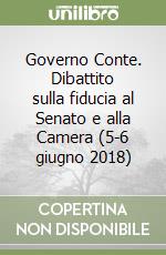 Governo Conte. Dibattito sulla fiducia al Senato e alla Camera (5-6 giugno 2018) libro