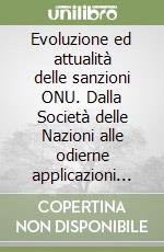 Evoluzione ed attualità delle sanzioni ONU. Dalla Società delle Nazioni alle odierne applicazioni per il mantenimento della pace libro