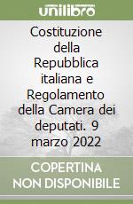 Costituzione della Repubblica italiana e Regolamento della Camera dei deputati. 9 marzo 2022